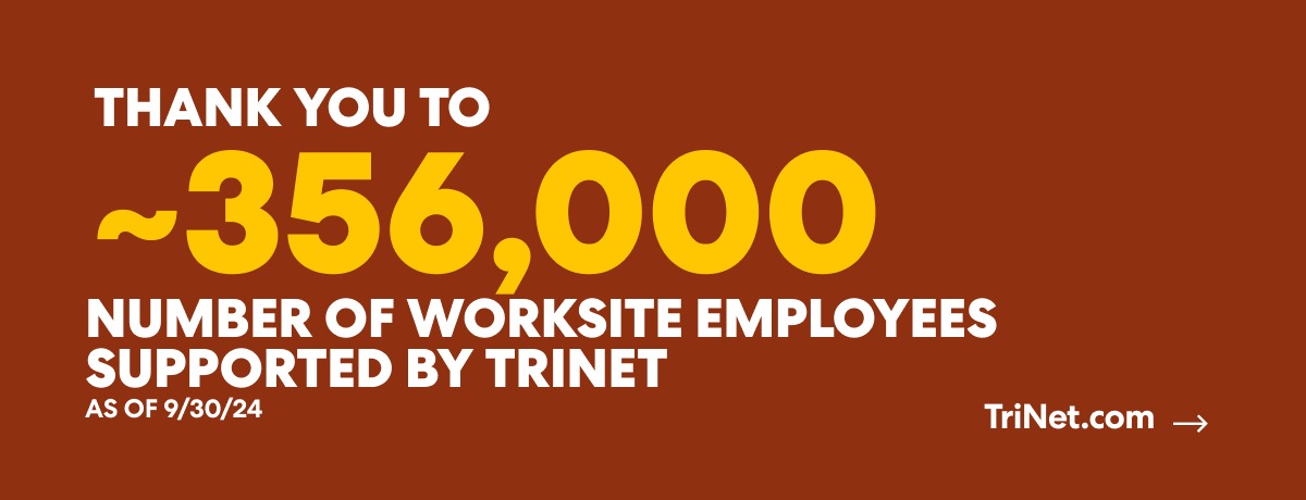 THANK YOU TO ~356,000 
Number of worksite employees 
supported by TriNet as of 9/30/24