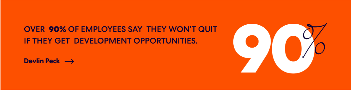 Over 90% of employees say they won’t quit if they get development opportunities.