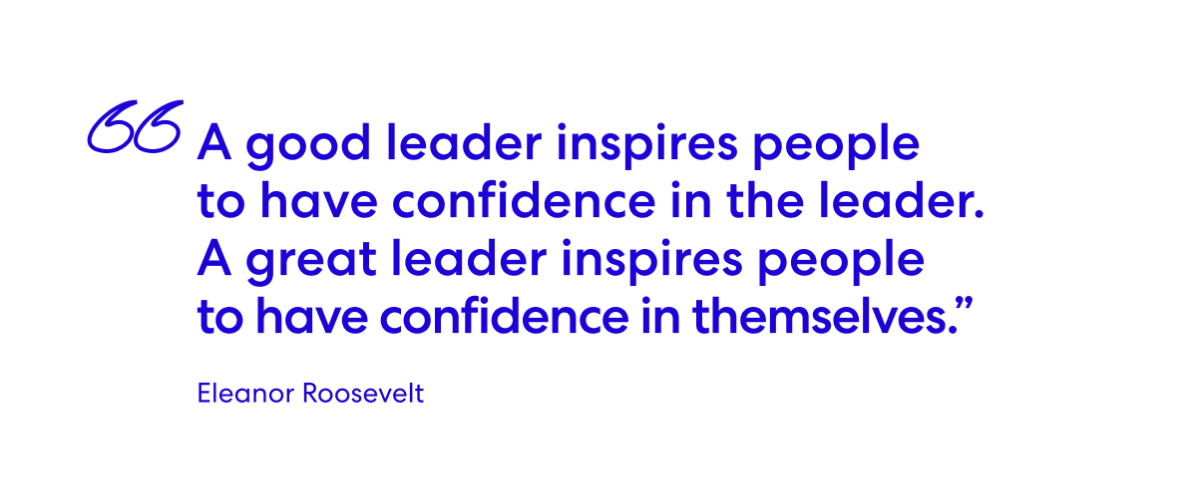 A good leader inspires people to have confidence in the leader. A great leader inspires people to have confidence in themselves. - Eleanor Roosevelt