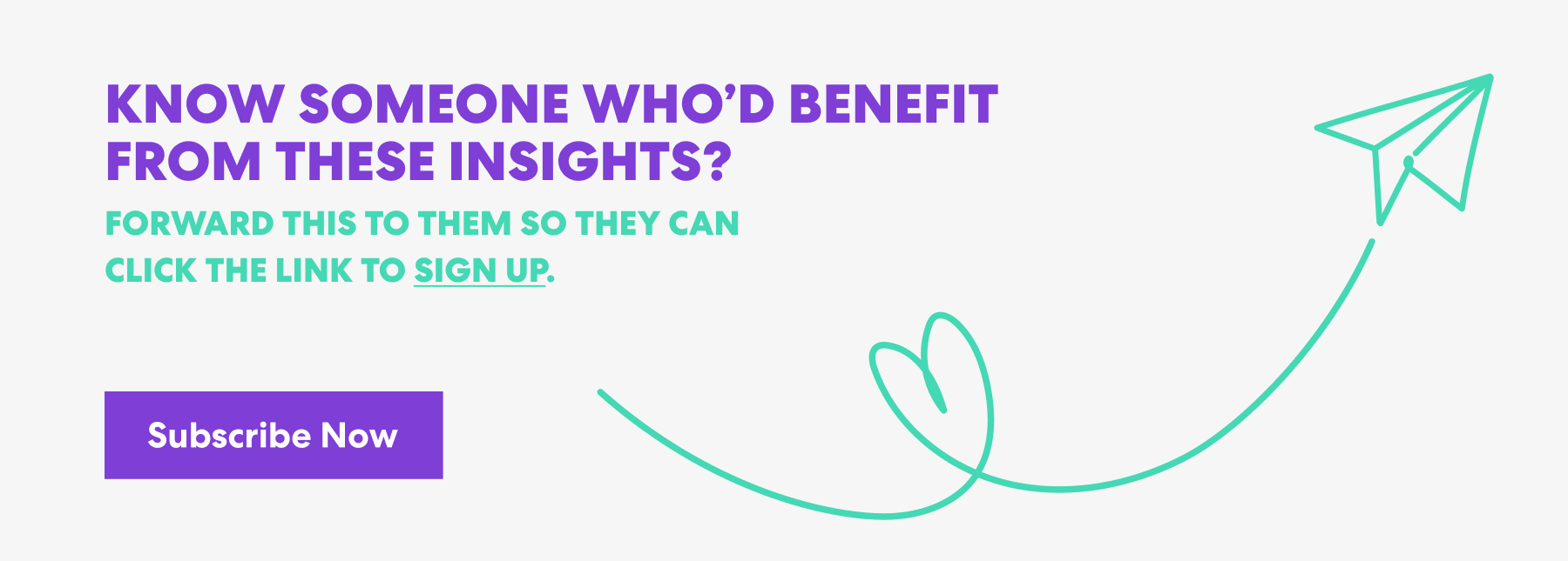 Banner with text that read 'Know Someone Who’d Benefit from These Insights? Forward this to them s they can click the link to sign up.' and a button labeled ‘Subscribe Now.’