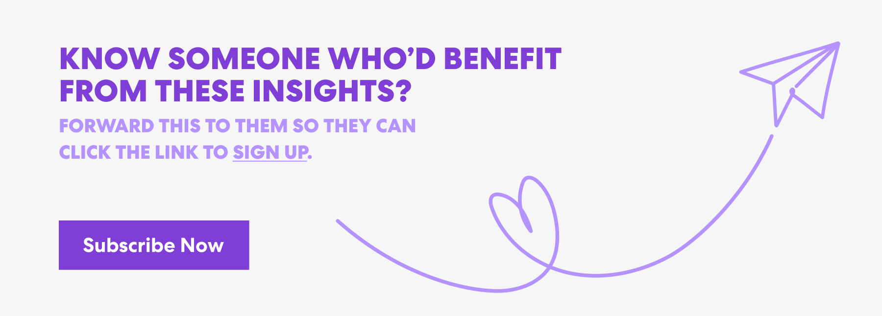 Banner with text that read 'Know Someone Who’d Benefit from These Insights? Forward this to them s they can click the link to sign up.' and a button labeled ‘Subscribe Now.’