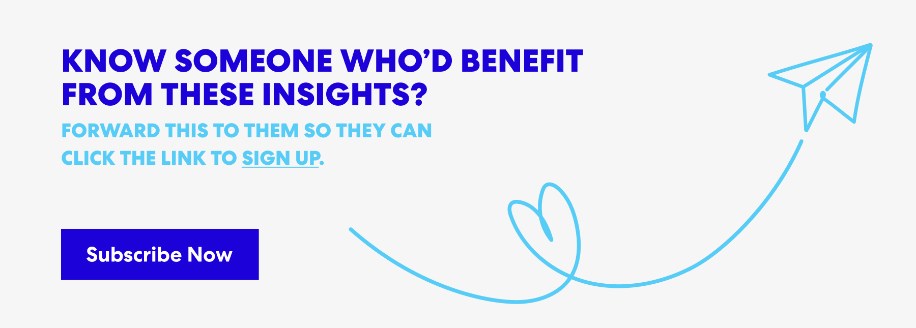 Banner with text that read 'Know Someone Who’d Benefit from These Insights? Forward this to them s they can click the link to sign up.' and a button labeled ‘Subscribe Now.’