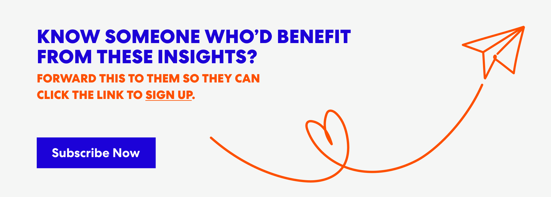 Banner with text that read 'Know Someone Who’d Benefit from These Insights? Forward this to them s they can click the link to sign up.' and a button labeled ‘Subscribe Now.’
