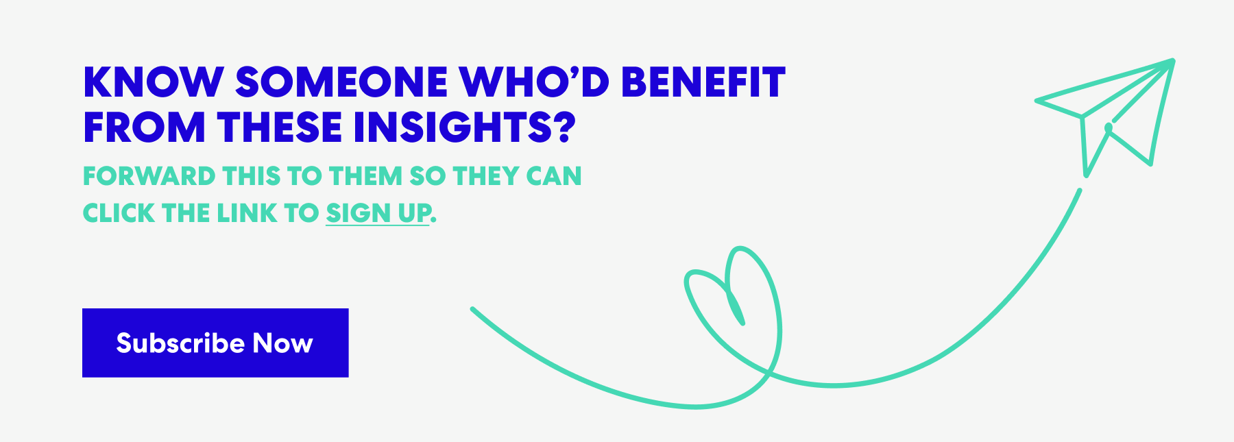 Banner with text that read 'Know Someone Who’d Benefit from These Insights? Forward this to them s they can click the link to sign up.' and a button labeled ‘Subscribe Now.’